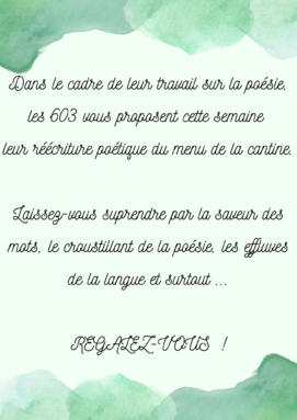 Dans le cadre de leur travail sur la poésie, les 603 vous proposent cette semaine leur réécriture poétique du menu de la cantine. Laissez-vous suprendre par la save(1).png